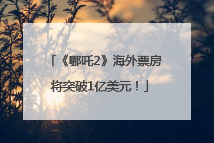 《哪吒2》海外票房将突破1亿美元！