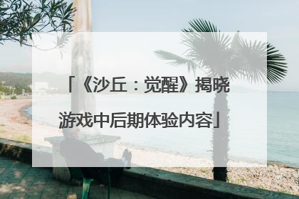 《沙丘：觉醒》揭晓游戏中后期体验内容