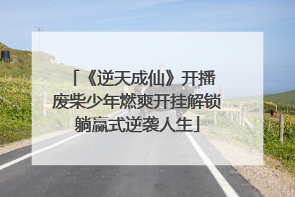 《逆天成仙》开播 废柴少年燃爽开挂解锁躺赢式逆袭人生