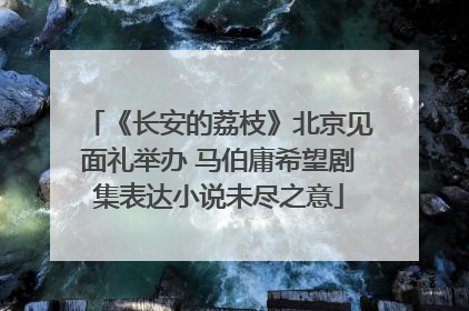《长安的荔枝》北京见面礼举办 马伯庸希望剧集表达小说未尽之意