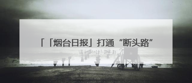 「烟台日报」打通“断头路” 拓宽“瓶颈路” 龙口市政道路建设绘就民生幸福新图景