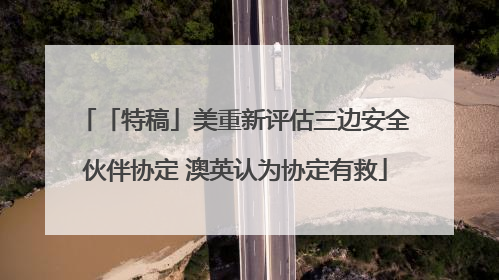 「特稿」美重新评估三边安全伙伴协定 澳英认为协定有救