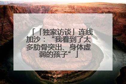 「独家访谈」连线加沙：“我看到了太多肋骨突出、身体虚弱的孩子”