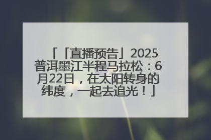 「直播预告」2025普洱墨江半程马拉松：6月22日，在太阳转身的纬度，一起去追光！