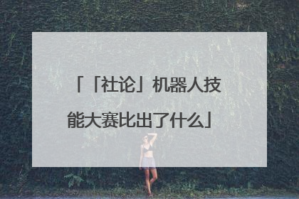 「社论」机器人技能大赛比出了什么