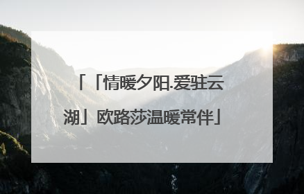 「情暖夕阳.爱驻云湖」欧路莎温暖常伴