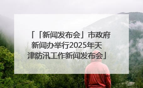 「新闻发布会」市政府新闻办举行2025年天津防汛工作新闻发布会