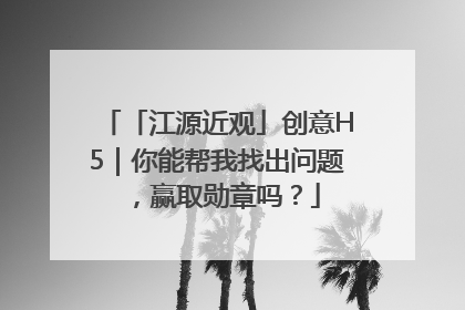 「江源近观」创意H5｜你能帮我找出问题，赢取勋章吗？