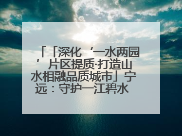 「深化‘一水两园’片区提质·打造山水相融品质城市」宁远：守护一江碧水 共享幸福河湖