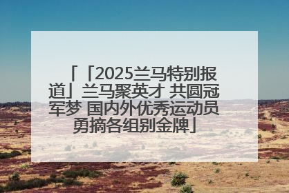 「2025兰马特别报道」兰马聚英才 共圆冠军梦 国内外优秀运动员勇摘各组别金牌