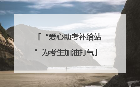 “爱心助考补给站”为考生加油打气