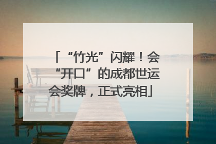 “竹光”闪耀！会“开口”的成都世运会奖牌，正式亮相