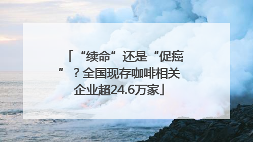 “续命”还是“促癌”？全国现存咖啡相关企业超24.6万家