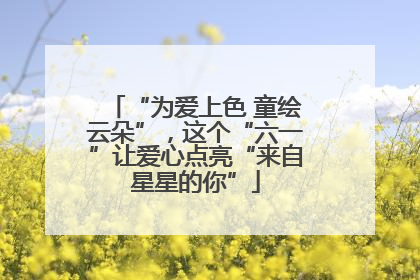“为爱上色 童绘云朵”，这个“六一”让爱心点亮“来自星星的你”