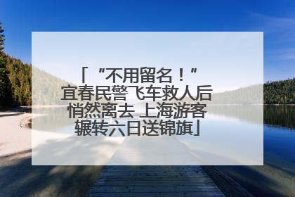 “不用留名！” 宜春民警飞车救人后悄然离去 上海游客辗转六日送锦旗