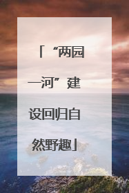 “两园一河”建设回归自然野趣