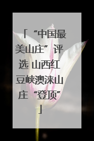 “中国最美山庄”评选 山西红豆峡澳涞山庄“登顶”