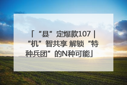 “县”定爆款107｜“机”智共享 解锁“特种兵团”的N种可能