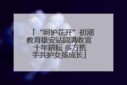 “呵护花开”初潮教育雄安站圆满收官 十年耕耘 多方携手共护女孩成长