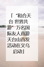 “和合天台 世界共游”万名国际友人直游天台山首发活动在义乌启动