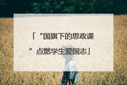 “国旗下的思政课”点燃学生爱国志
