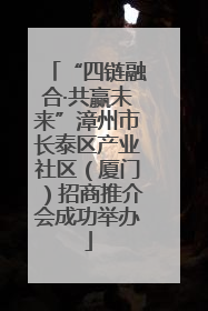 “四链融合·共赢未来”漳州市长泰区产业社区（厦门）招商推介会成功举办