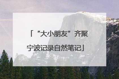 “大小朋友”齐聚宁波记录自然笔记