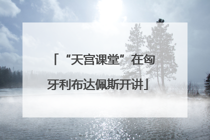 “天宫课堂”在匈牙利布达佩斯开讲