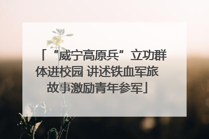 “威宁高原兵”立功群体进校园 讲述铁血军旅故事激励青年参军