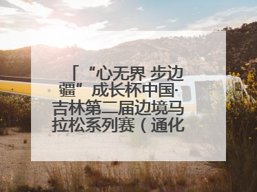 “心无界 步边疆”成长杯中国·吉林第二届边境马拉松系列赛（通化站）开赛