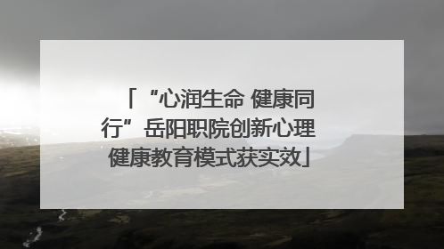 “心润生命 健康同行”岳阳职院创新心理健康教育模式获实效