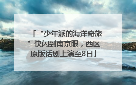 “少年派的海洋奇旅”快闪到南京眼，西区原版话剧上演至8日