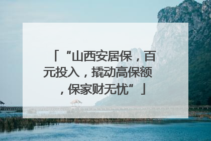 “山西安居保，百元投入，撬动高保额，保家财无忧”