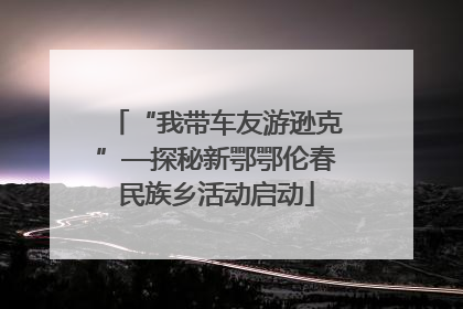 “我带车友游逊克”—探秘新鄂鄂伦春民族乡活动启动