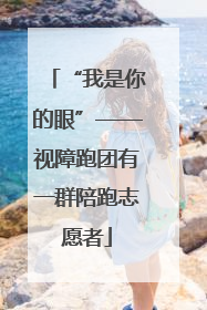 “我是你的眼”——视障跑团有一群陪跑志愿者