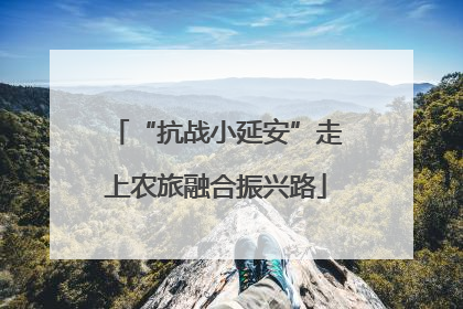 “抗战小延安”走上农旅融合振兴路
