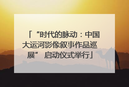 “时代的脉动：中国大运河影像叙事作品巡展” 启动仪式举行