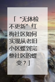 “无体检不更新”红梅社区如何实现从老旧小区蝶到完整社区的蝶变？