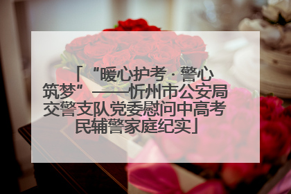 “暖心护考 · 警心筑梦”——忻州市公安局交警支队党委慰问中高考民辅警家庭纪实