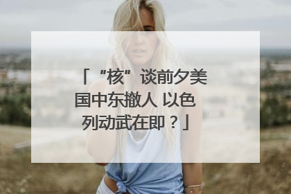 “核”谈前夕美国中东撤人 以色列动武在即？