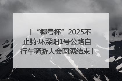 “椰号杯”2025不止骑·环溧阳1号公路自行车骑游大会圆满结束