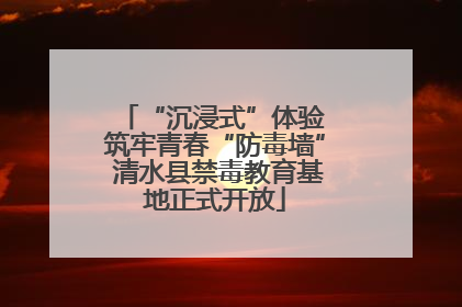 “沉浸式”体验 筑牢青春“防毒墙” 清水县禁毒教育基地正式开放