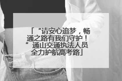 “请安心追梦，畅通之路有我们守护！”通山交通执法人员全力护航高考路