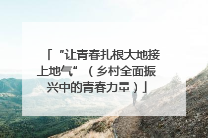 “让青春扎根大地接上地气”（乡村全面振兴中的青春力量）