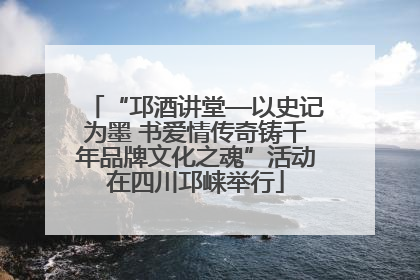 “邛酒讲堂—以史记为墨 书爱情传奇铸千年品牌文化之魂”活动在四川邛崃举行