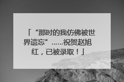 “那时的我仿佛被世界遗忘”……祝贺赵旭红，已被录取！