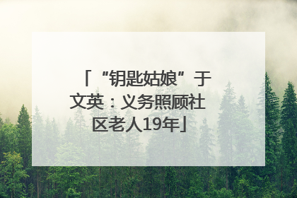 “钥匙姑娘”于文英：义务照顾社区老人19年