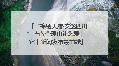 “锦绣天府·安逸四川” 有N个理由让您爱上它｜新闻发布最前线