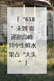 “618”未到 寄递迎高峰 其中生鲜水果占“大头”