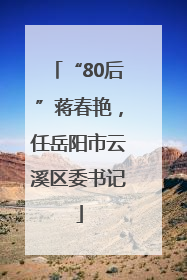 “80后”蒋春艳，任岳阳市云溪区委书记